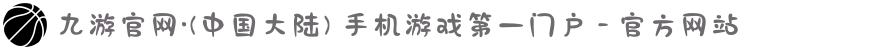 九游官网·(中国大陆) 手机游戏第一门户 - 官方网站